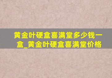 黄金叶硬盒喜满堂多少钱一盒_黄金叶硬盒喜满堂价格