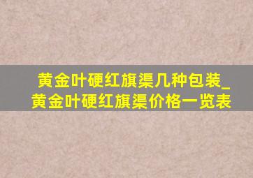 黄金叶硬红旗渠几种包装_黄金叶硬红旗渠价格一览表