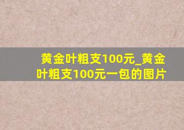 黄金叶粗支100元_黄金叶粗支100元一包的图片