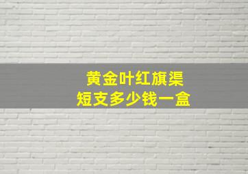 黄金叶红旗渠短支多少钱一盒