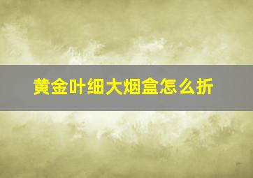 黄金叶细大烟盒怎么折