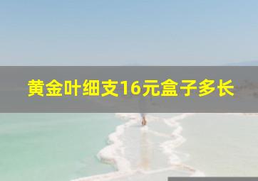 黄金叶细支16元盒子多长