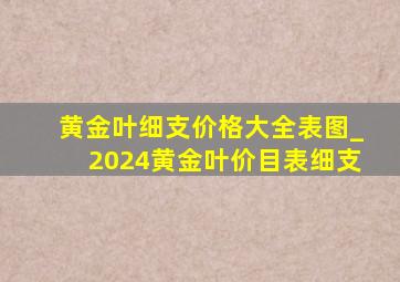 黄金叶细支价格大全表图_2024黄金叶价目表细支