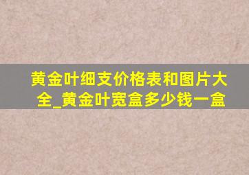 黄金叶细支价格表和图片大全_黄金叶宽盒多少钱一盒