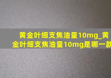 黄金叶细支焦油量10mg_黄金叶细支焦油量10mg是哪一款