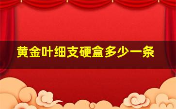 黄金叶细支硬盒多少一条