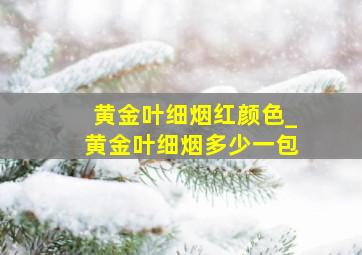 黄金叶细烟红颜色_黄金叶细烟多少一包