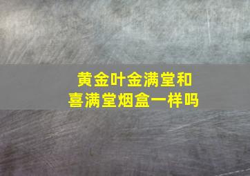 黄金叶金满堂和喜满堂烟盒一样吗