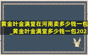 黄金叶金满堂在河南卖多少钱一包_黄金叶金满堂多少钱一包2024