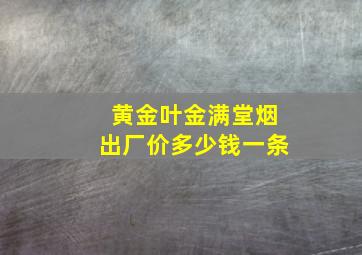 黄金叶金满堂烟出厂价多少钱一条