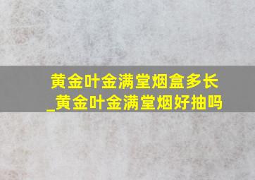 黄金叶金满堂烟盒多长_黄金叶金满堂烟好抽吗