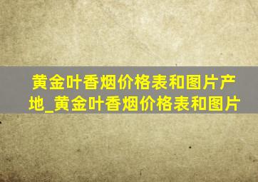 黄金叶香烟价格表和图片产地_黄金叶香烟价格表和图片