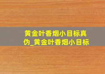 黄金叶香烟小目标真伪_黄金叶香烟小目标