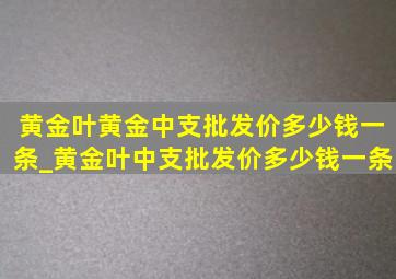 黄金叶黄金中支批发价多少钱一条_黄金叶中支批发价多少钱一条