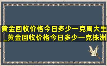 黄金回收价格今日多少一克周大生_黄金回收价格今日多少一克株洲