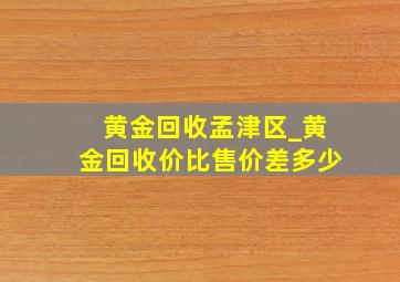 黄金回收孟津区_黄金回收价比售价差多少