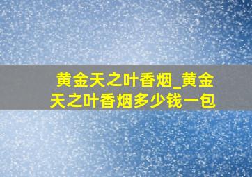 黄金天之叶香烟_黄金天之叶香烟多少钱一包