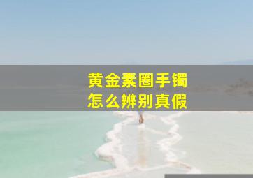 黄金素圈手镯怎么辨别真假