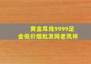 黄金耳线9999足金(低价烟批发网)老凤祥