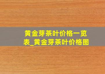 黄金芽茶叶价格一览表_黄金芽茶叶价格图