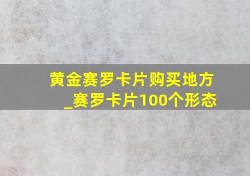 黄金赛罗卡片购买地方_赛罗卡片100个形态