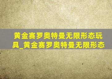 黄金赛罗奥特曼无限形态玩具_黄金赛罗奥特曼无限形态