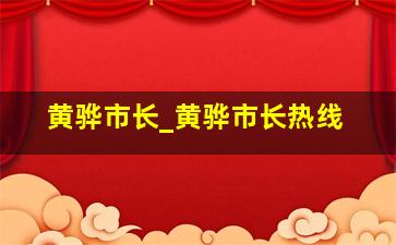 黄骅市长_黄骅市长热线