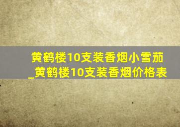 黄鹤楼10支装香烟小雪茄_黄鹤楼10支装香烟价格表