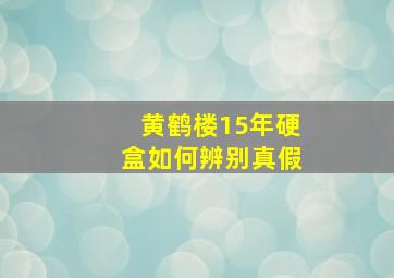 黄鹤楼15年硬盒如何辨别真假