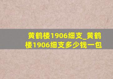 黄鹤楼1906细支_黄鹤楼1906细支多少钱一包