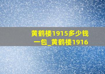 黄鹤楼1915多少钱一包_黄鹤楼1916