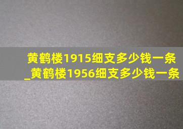 黄鹤楼1915细支多少钱一条_黄鹤楼1956细支多少钱一条