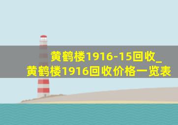 黄鹤楼1916-15回收_黄鹤楼1916回收价格一览表