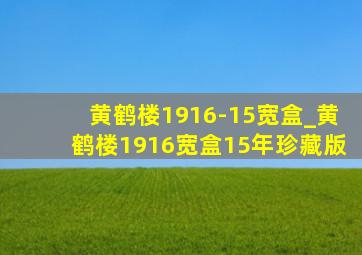 黄鹤楼1916-15宽盒_黄鹤楼1916宽盒15年珍藏版