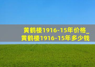 黄鹤楼1916-15年价格_黄鹤楼1916-15年多少钱