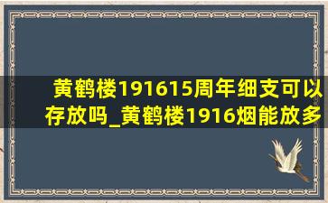 黄鹤楼191615周年细支可以存放吗_黄鹤楼1916烟能放多少年