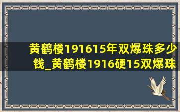 黄鹤楼191615年双爆珠多少钱_黄鹤楼1916硬15双爆珠多少钱