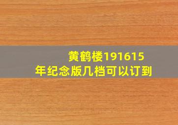 黄鹤楼191615年纪念版几档可以订到