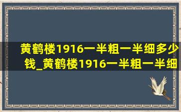 黄鹤楼1916一半粗一半细多少钱_黄鹤楼1916一半粗一半细