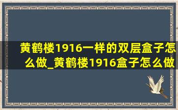 黄鹤楼1916一样的双层盒子怎么做_黄鹤楼1916盒子怎么做