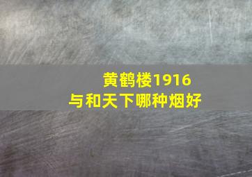 黄鹤楼1916与和天下哪种烟好