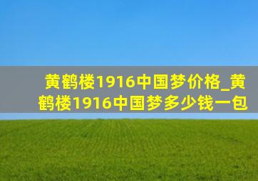 黄鹤楼1916中国梦价格_黄鹤楼1916中国梦多少钱一包