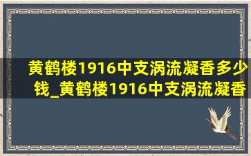 黄鹤楼1916中支涡流凝香多少钱_黄鹤楼1916中支涡流凝香