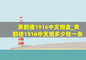 黄鹤楼1916中支烟盒_黄鹤楼1916中支烟多少钱一条