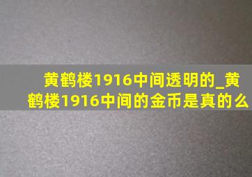 黄鹤楼1916中间透明的_黄鹤楼1916中间的金币是真的么