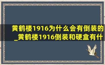 黄鹤楼1916为什么会有倒装的_黄鹤楼1916倒装和硬盒有什么区别