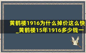 黄鹤楼1916为什么掉价这么快_黄鹤楼15年1916多少钱一条