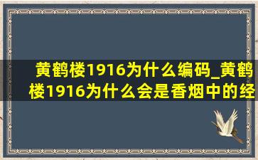 黄鹤楼1916为什么编码_黄鹤楼1916为什么会是香烟中的经典