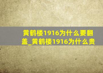 黄鹤楼1916为什么要翻盖_黄鹤楼1916为什么贵