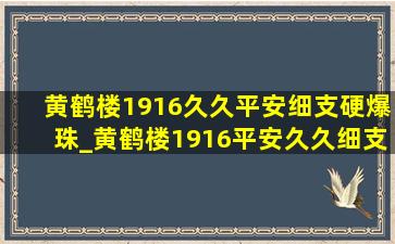 黄鹤楼1916久久平安细支硬爆珠_黄鹤楼1916平安久久细支爆珠